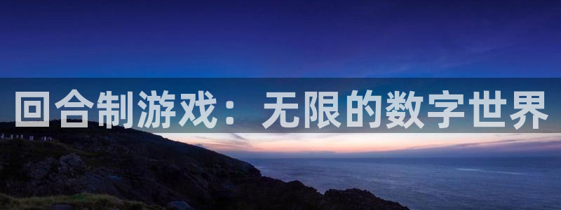 沐鸣平台主管：回合制游戏：无限的数字世界