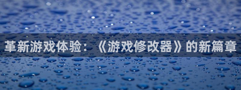 沐鸣娱乐账号怎么注册：革新游戏体验：《游戏修改器》的新篇章