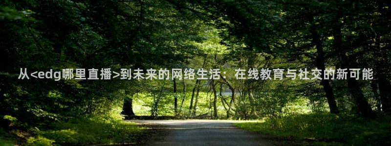 看球吧在线观看：从<edg哪里直播>到未来的网络生活：在线教育与社交的新可能