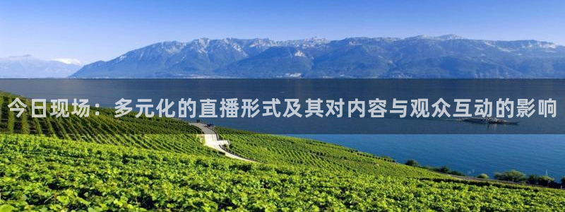 看球吧下载：今日现场：多元化的直播形式及其对内容与观众互动的影响