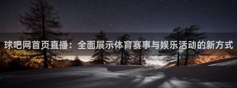看球吧体育直播：球吧网首页直播：全面展示体育赛事与娱乐活动的新方式