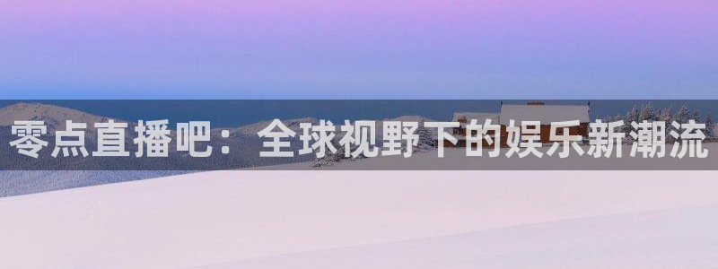 看球吧jrs直播nba：零点直播吧：全球视野下的娱乐新潮流