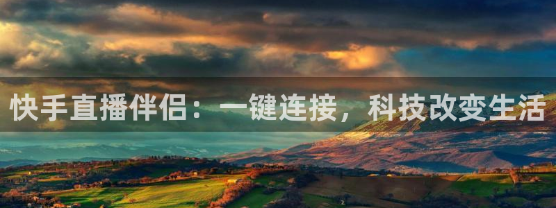 看球吧在线观看免费直播：快手直播伴侣：一键连接，科技改变生活