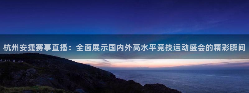 看球吧jrs低调直播nba：杭州安捷赛事直播：全面展示国内外高水平竞技运动盛会的精彩瞬间