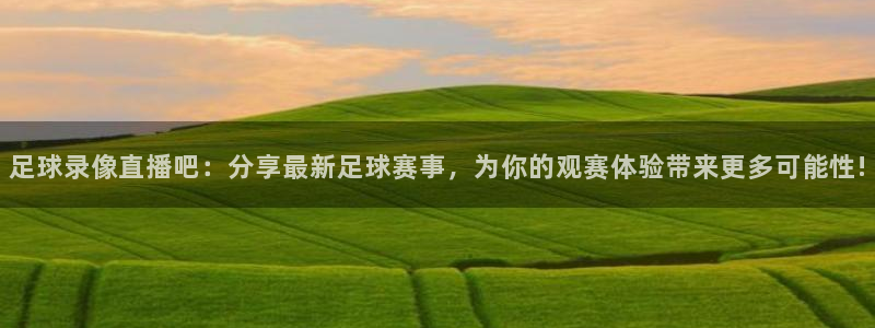免费看球吧：足球录像直播吧：分享最新足球赛事，为你的观赛体验带来更多可能性!