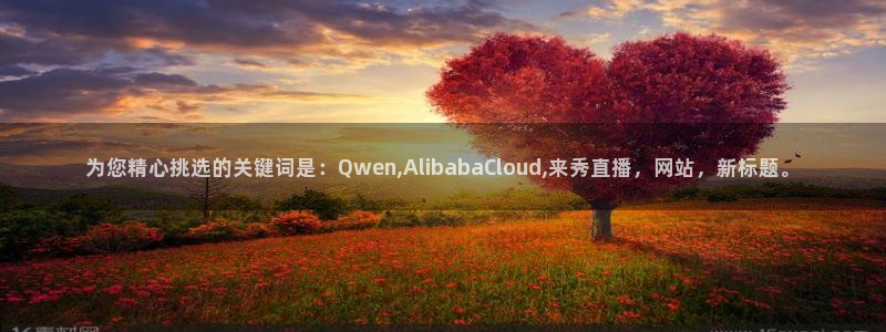 爱看球吧jrs直播：为您精心挑选的关键词是：Qwen,AlibabaCloud,来秀直播，网站，新标题。