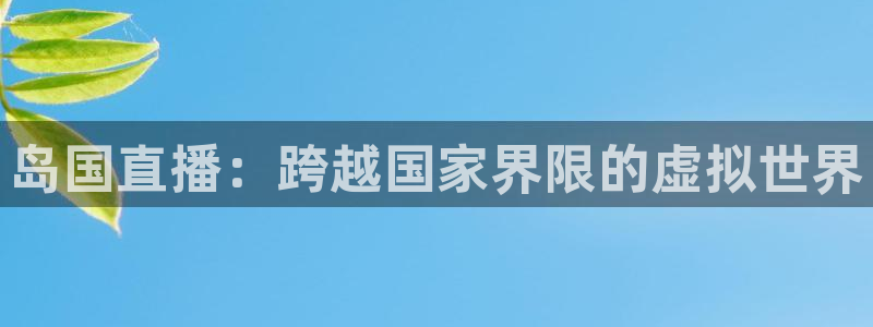 看球吧直播网：岛国直播：跨越国家界限的虚拟世界